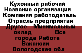 Кухонный рабочий › Название организации ­ Компания-работодатель › Отрасль предприятия ­ Другое › Минимальный оклад ­ 8 000 - Все города Работа » Вакансии   . Вологодская обл.,Череповец г.